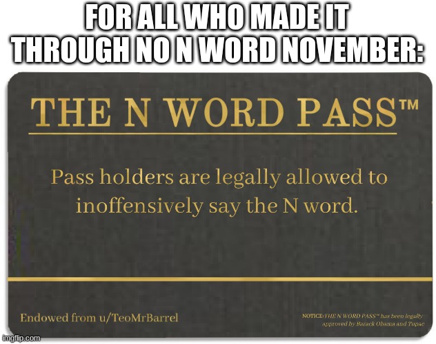 ONLY if you beat it though | FOR ALL WHO MADE IT THROUGH NO N WORD NOVEMBER: | image tagged in n word pass | made w/ Imgflip meme maker