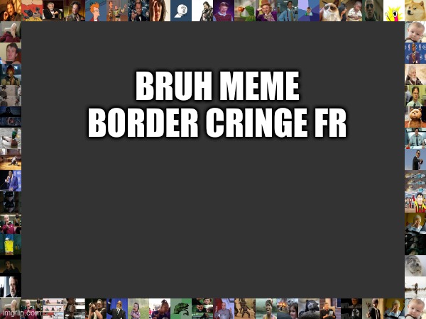 BRUH MEME BORDER CRINGE FR | made w/ Imgflip meme maker
