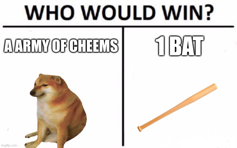 bonk war | A ARMY OF CHEEMS; 1 BAT | image tagged in memes,who would win | made w/ Imgflip meme maker
