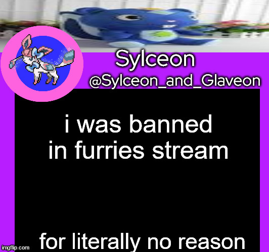 i was banned in furries stream; for literally no reason | image tagged in sylceon_and_glaveon 5 0 | made w/ Imgflip meme maker