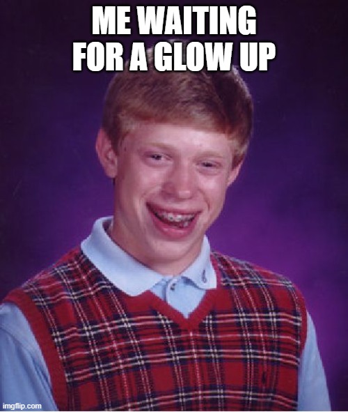 Bad Luck Brian | ME WAITING FOR A GLOW UP | image tagged in memes,bad luck brian | made w/ Imgflip meme maker
