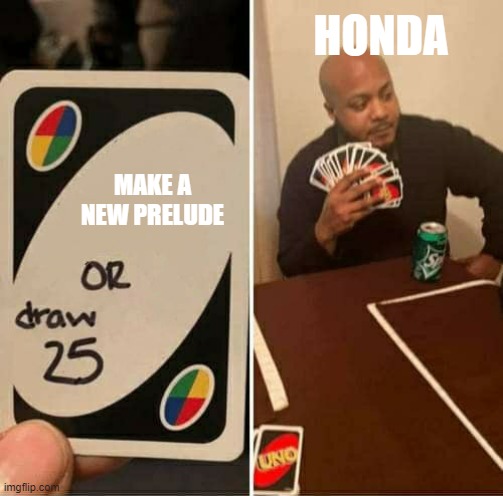 UNO Draw 25 Cards | HONDA; MAKE A NEW PRELUDE | image tagged in memes,uno draw 25 cards | made w/ Imgflip meme maker