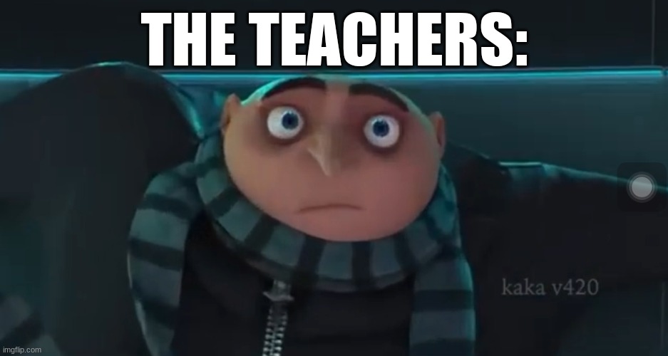O_O Gru | THE TEACHERS: | image tagged in o_o gru | made w/ Imgflip meme maker