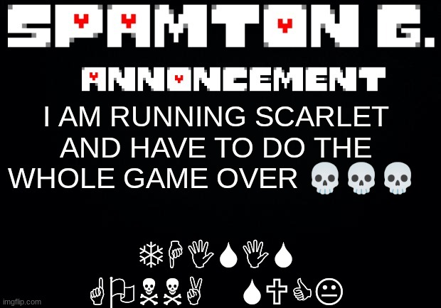 Spamton announcement temp | THISIS GONNA SUCK; I AM RUNNING SCARLET AND HAVE TO DO THE WHOLE GAME OVER 💀💀💀 | image tagged in spamton announcement temp | made w/ Imgflip meme maker