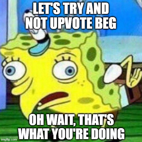 triggerpaul | LET'S TRY AND NOT UPVOTE BEG OH WAIT, THAT'S WHAT YOU'RE DOING | image tagged in triggerpaul | made w/ Imgflip meme maker