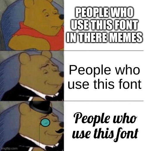 Fonts | PEOPLE WHO USE THIS FONT IN THERE MEMES; People who use this font; People who use this font | image tagged in tuxedo winnie the pooh 3 panel,funny,memes,tuxedo winnie the pooh | made w/ Imgflip meme maker