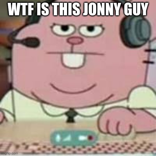 richard gaming | WTF IS THIS JONNY GUY | image tagged in richard gaming | made w/ Imgflip meme maker