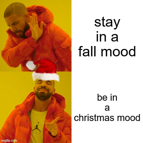 Drake Hotline Bling Meme | stay in a fall mood; be in a christmas mood | image tagged in memes,drake hotline bling | made w/ Imgflip meme maker