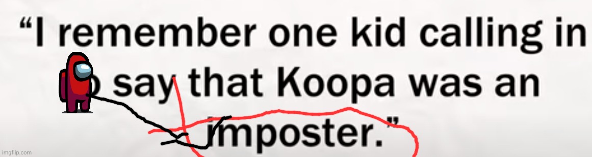 I remember one kid calling in to say that Koopa was an imposter. | image tagged in i remember one kid calling in to say that koopa was an imposter | made w/ Imgflip meme maker