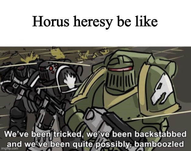 We’ve been tricked, we’ve been backstabbed, and we’ve been quite | Horus heresy be like | image tagged in we ve been tricked we ve been backstabbed and we ve been quite | made w/ Imgflip meme maker