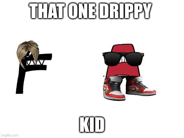 e | THAT ONE DRIPPY; KID | image tagged in funny | made w/ Imgflip meme maker