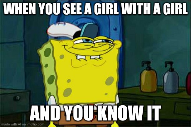 Even the ai knows | WHEN YOU SEE A GIRL WITH A GIRL; AND YOU KNOW IT | image tagged in memes,don't you squidward | made w/ Imgflip meme maker