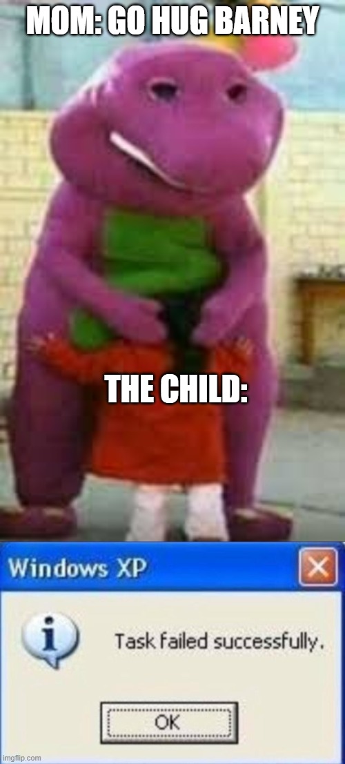Nuts | MOM: GO HUG BARNEY; THE CHILD: | image tagged in task failed successfully | made w/ Imgflip meme maker
