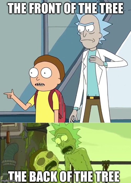 Funni hohoho | THE FRONT OF THE TREE; THE BACK OF THE TREE | image tagged in rick and morty you son of a bitch i'm in,toxic rick and morty,funni | made w/ Imgflip meme maker