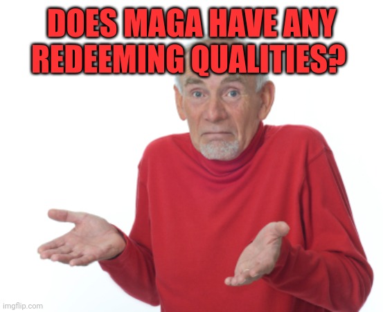 Guess I'll die  | DOES MAGA HAVE ANY REDEEMING QUALITIES? | image tagged in guess i'll die | made w/ Imgflip meme maker