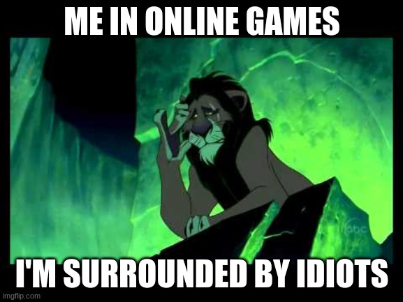 I'm Surrounded By Idiots | ME IN ONLINE GAMES; I'M SURROUNDED BY IDIOTS | image tagged in i'm surrounded by idiots | made w/ Imgflip meme maker