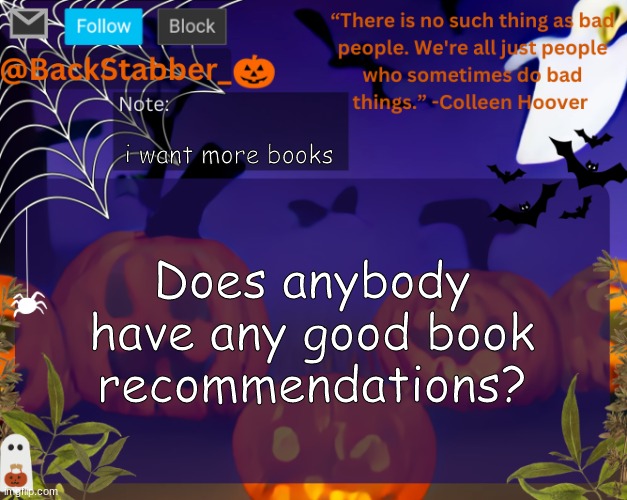 bored lol | i want more books; Does anybody have any good book recommendations? | image tagged in backstabbers_ halloween temp | made w/ Imgflip meme maker