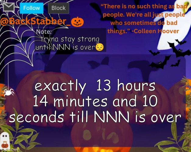 rip | tryna stay strong until NNN is over😔; exactly  13 hours 14 minutes and 10 seconds till NNN is over | image tagged in backstabbers_ halloween temp | made w/ Imgflip meme maker