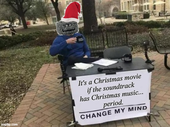 #ChristmasMovies | It's a Christmas movie 
if the soundtrack 
has Christmas music... 
period. | image tagged in memes,change my mind,christmas | made w/ Imgflip meme maker