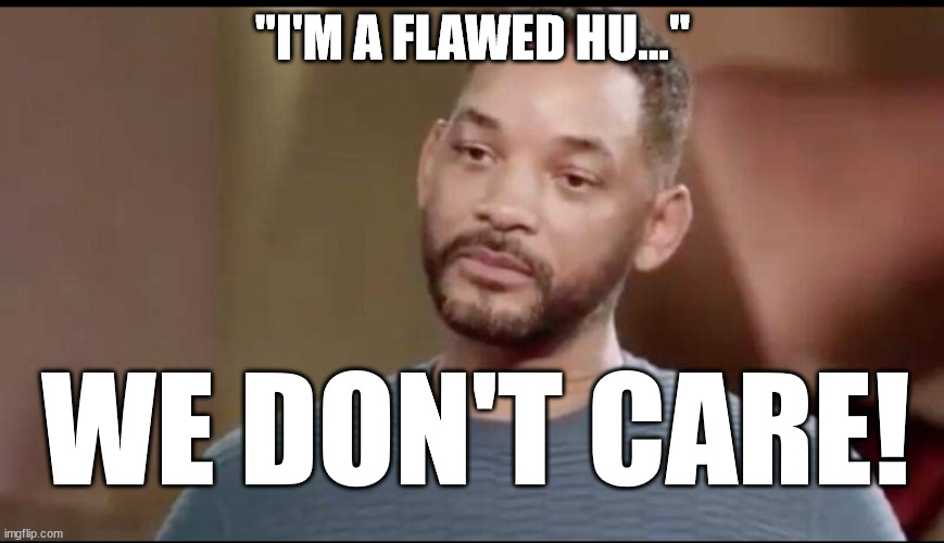 Sad Will Smith |  "I'M A FLAWED HU..."; WE DON'T CARE! | image tagged in sad will smith,hollywood liberals,scumbag hollywood | made w/ Imgflip meme maker