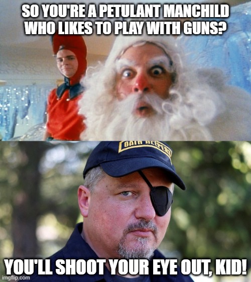 Some people aren't even responsible enough to be trusted with a Red Ryder BB Gun. |  SO YOU'RE A PETULANT MANCHILD WHO LIKES TO PLAY WITH GUNS? YOU'LL SHOOT YOUR EYE OUT, KID! | image tagged in militia,second amendment,gun control,gun rights,a christmas story,santa claus | made w/ Imgflip meme maker