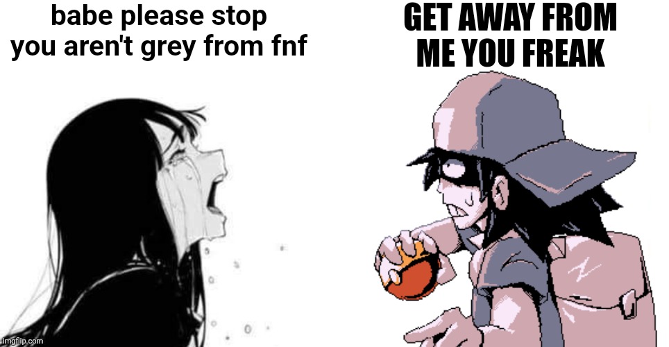LEAVE ME ALONE | babe please stop you aren't grey from fnf; GET AWAY FROM ME YOU FREAK | image tagged in babe please,grey,fnf | made w/ Imgflip meme maker