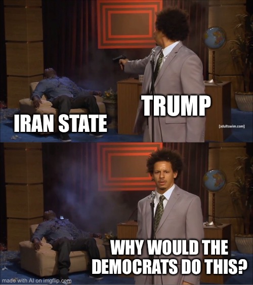 Ai meme bot’s political opinion | TRUMP; IRAN STATE; WHY WOULD THE DEMOCRATS DO THIS? | image tagged in memes,who killed hannibal | made w/ Imgflip meme maker