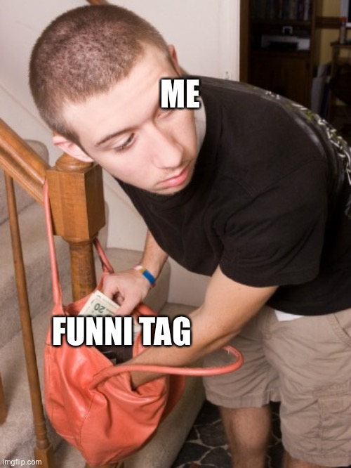 stealing from you  | ME FUNNI TAG | image tagged in stealing from you | made w/ Imgflip meme maker