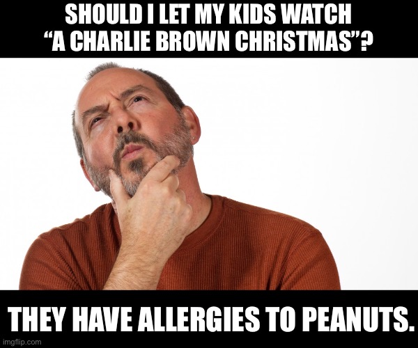 Allergies | SHOULD I LET MY KIDS WATCH “A CHARLIE BROWN CHRISTMAS”? THEY HAVE ALLERGIES TO PEANUTS. | image tagged in hmmm | made w/ Imgflip meme maker