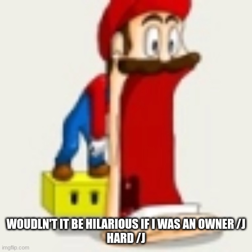 shart | WOUDLN'T IT BE HILARIOUS IF I WAS AN OWNER /J
HARD /J | made w/ Imgflip meme maker