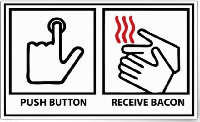 push button receive bacon | image tagged in push button receive bacon | made w/ Imgflip meme maker