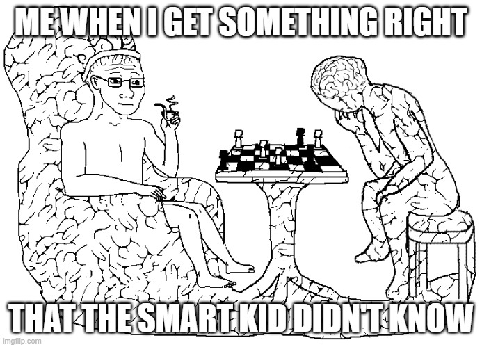 Wojacks Playing Chess | ME WHEN I GET SOMETHING RIGHT; THAT THE SMART KID DIDN'T KNOW | image tagged in wojacks playing chess | made w/ Imgflip meme maker