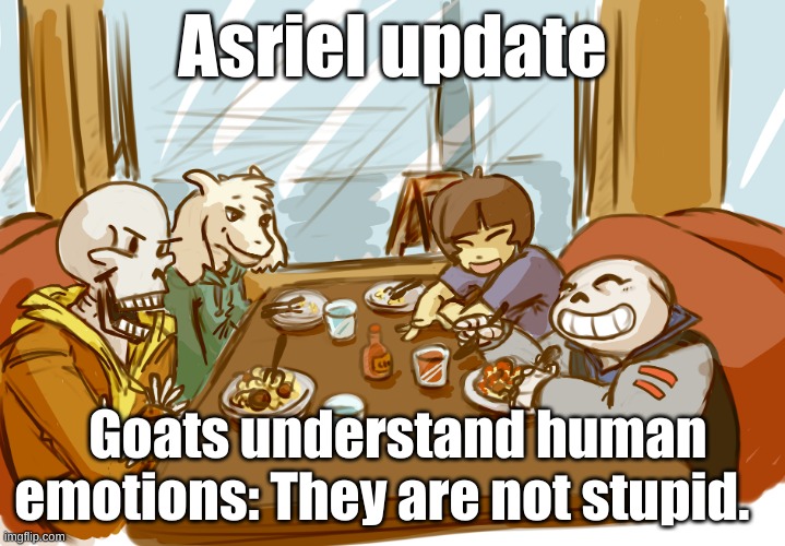 I have bad trauma and all, so he knows when I need him and it kills me everytime his nose brushes my cheek ;-; | Asriel update; Goats understand human emotions: They are not stupid. | image tagged in undertale | made w/ Imgflip meme maker