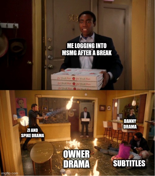 what happened in the 2ish hours I was gone | ME LOGGING INTO MSMG AFTER A BREAK; DANNY DRAMA; ZI AND SPIKE DRAMA; OWNER DRAMA; SUBTITLES | image tagged in community fire pizza meme | made w/ Imgflip meme maker