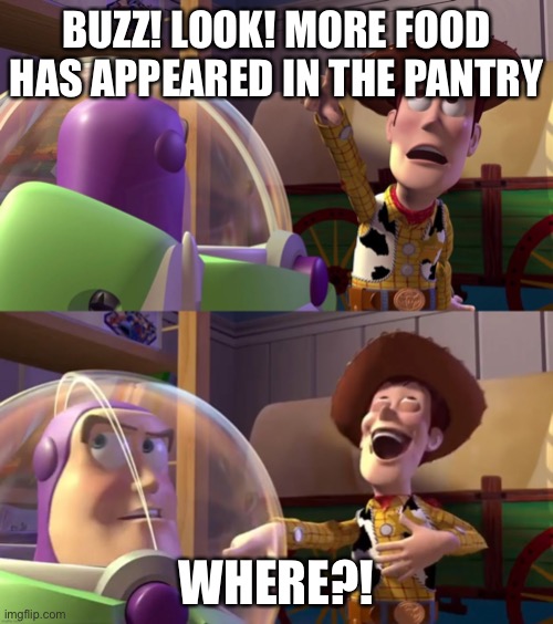 idrk how to better explain this so its understandable | BUZZ! LOOK! MORE FOOD HAS APPEARED IN THE PANTRY; WHERE?! | image tagged in toy story funny scene | made w/ Imgflip meme maker