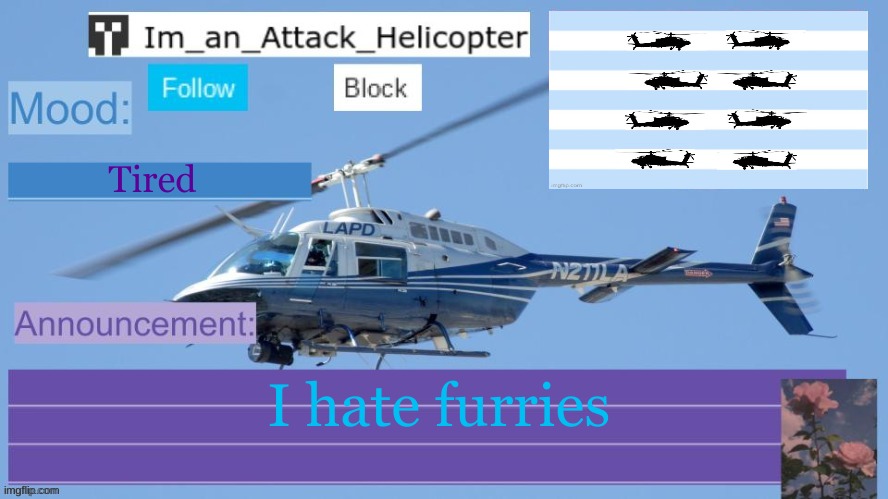 Furries=bad | Tired; I hate furries | image tagged in im_an_attack_helicopter | made w/ Imgflip meme maker