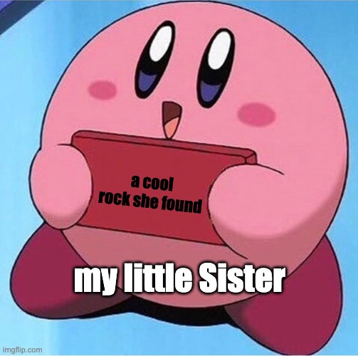 Wholesome | a cool rock she found; my little Sister | image tagged in kirby holding a sign,cute,wholesome,sister | made w/ Imgflip meme maker