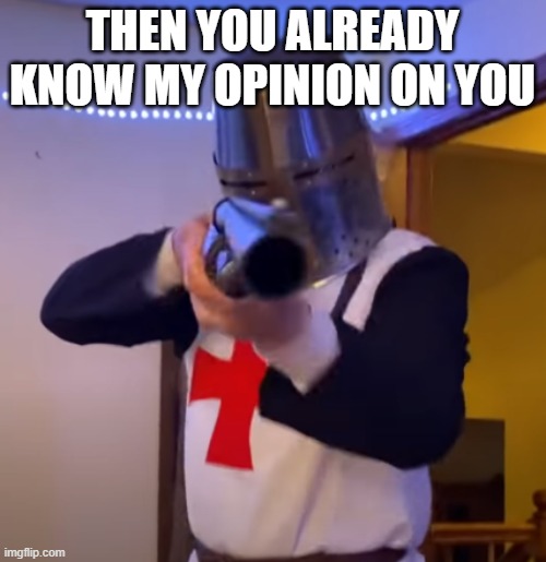 Bread Boys Shotgun | THEN YOU ALREADY KNOW MY OPINION ON YOU | image tagged in bread boys shotgun | made w/ Imgflip meme maker