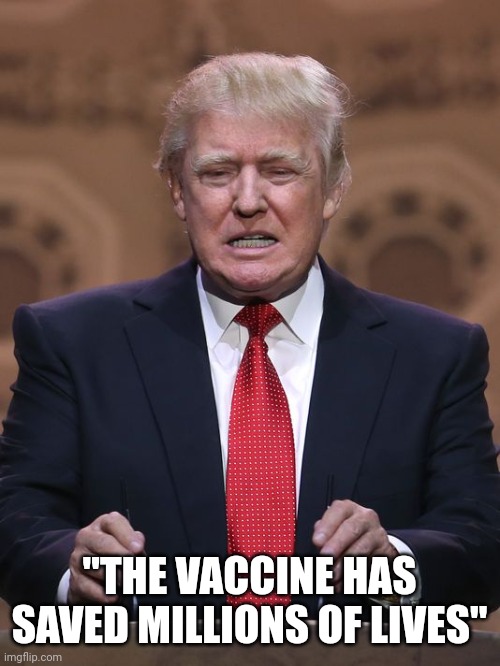 Donald Trump | "THE VACCINE HAS SAVED MILLIONS OF LIVES" | image tagged in donald trump | made w/ Imgflip meme maker