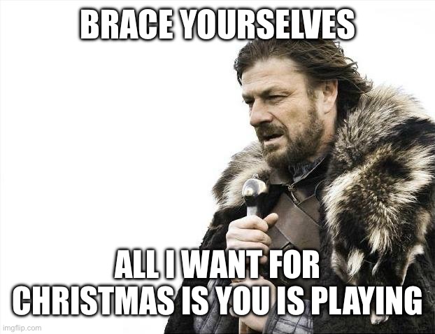 Brace Yourselves X is Coming |  BRACE YOURSELVES; ALL I WANT FOR CHRISTMAS IS YOU IS PLAYING | image tagged in memes,brace yourselves x is coming | made w/ Imgflip meme maker