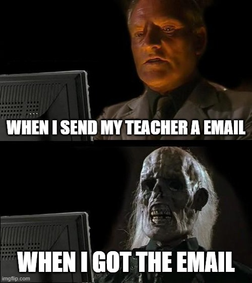 I'll Just Wait Here Meme | WHEN I SEND MY TEACHER A EMAIL; WHEN I GOT THE EMAIL | image tagged in memes,i'll just wait here | made w/ Imgflip meme maker