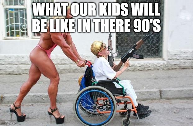 Weird Wheelchair | WHAT OUR KIDS WILL BE LIKE IN THERE 90'S | image tagged in weird wheelchair | made w/ Imgflip meme maker