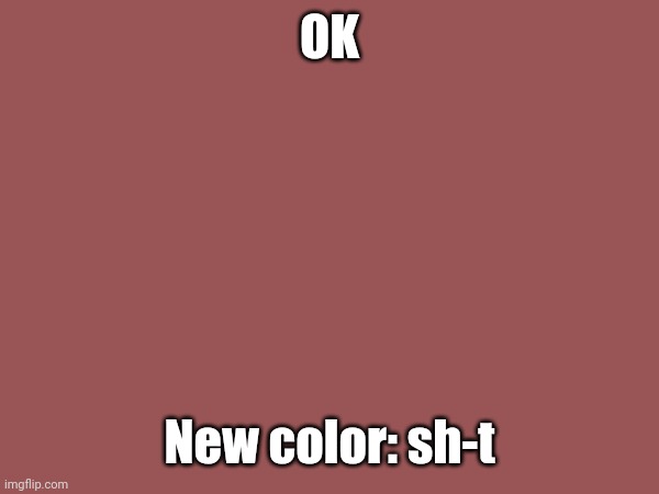 OK New color: sh-t | made w/ Imgflip meme maker