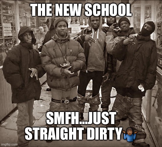 Jroc113 |  THE NEW SCHOOL; SMFH…JUST STRAIGHT DIRTY🤷🏾‍♂️ | image tagged in all my homies hate | made w/ Imgflip meme maker