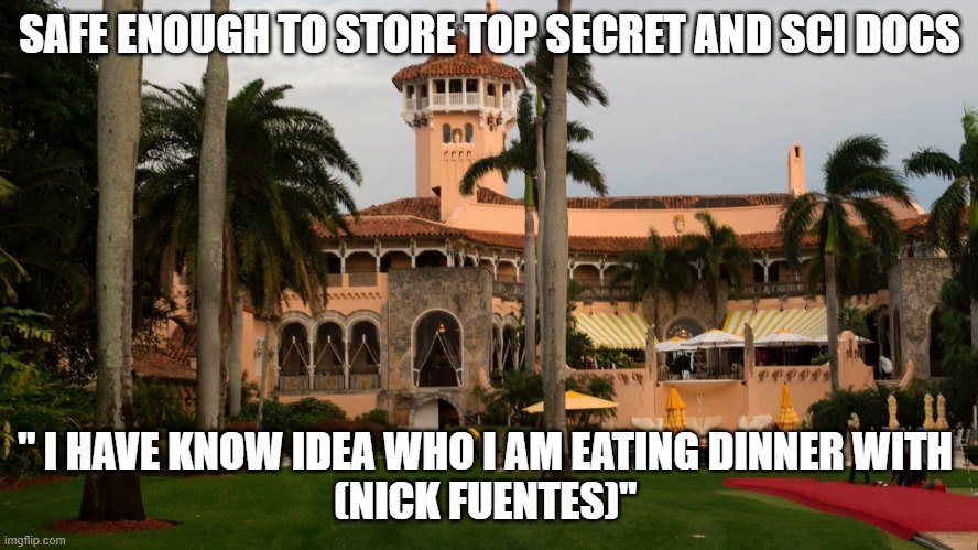 Trump's Mar-A-Lago | SAFE ENOUGH TO STORE TOP SECRET AND SCI DOCS; " I HAVE KNOW IDEA WHO I AM EATING DINNER WITH 
(NICK FUENTES)" | image tagged in trump's mar-a-lago | made w/ Imgflip meme maker