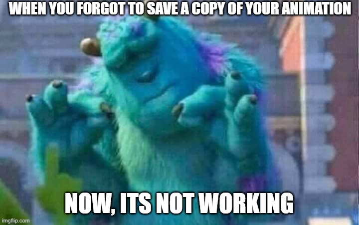 After spending a lot of time on a project,an error ruined it | WHEN YOU FORGOT TO SAVE A COPY OF YOUR ANIMATION; NOW, ITS NOT WORKING | image tagged in sully shutdown | made w/ Imgflip meme maker