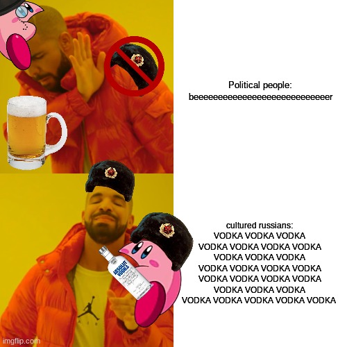 Drake Hotline Bling | Political people:
beeeeeeeeeeeeeeeeeeeeeeeeeeeer; cultured russians:
VODKA VODKA VODKA VODKA VODKA VODKA VODKA VODKA VODKA VODKA VODKA VODKA VODKA VODKA VODKA VODKA VODKA VODKA VODKA VODKA VODKA VODKA VODKA VODKA VODKA VODKA | image tagged in memes,drake hotline bling | made w/ Imgflip meme maker