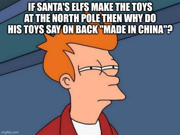 hmmmmmmmmmm | IF SANTA'S ELFS MAKE THE TOYS AT THE NORTH POLE THEN WHY DO HIS TOYS SAY ON BACK "MADE IN CHINA"? | image tagged in memes,futurama fry,christmas,hmmm,fun | made w/ Imgflip meme maker