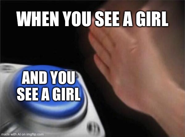 Blank Nut Button | WHEN YOU SEE A GIRL; AND YOU SEE A GIRL | image tagged in memes,blank nut button | made w/ Imgflip meme maker