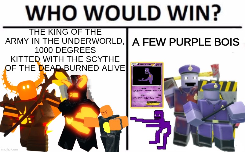 Who Would Win? Meme | THE KING OF THE ARMY IN THE UNDERWORLD, 1000 DEGREES KITTED WITH THE SCYTHE OF THE DEAD BURNED ALIVE A FEW PURPLE BOIS | image tagged in memes,who would win,tower defense simulator,tds,gaming | made w/ Imgflip meme maker